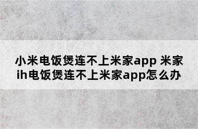 小米电饭煲连不上米家app 米家ih电饭煲连不上米家app怎么办